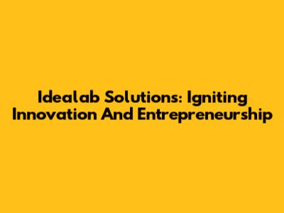 Idealab Solutions: Igniting Innovation And Entrepreneurship