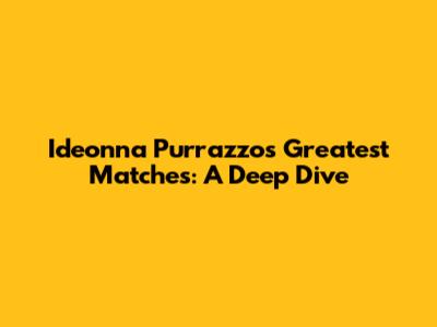 Ideonna Purrazzo's Greatest Matches: A Deep Dive