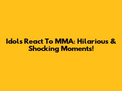 Idols React To MMA: Hilarious & Shocking Moments!