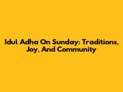 Idul Adha On Sunday: Traditions, Joy, And Community