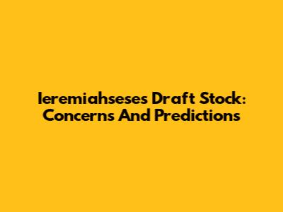 Ieremiahsese's Draft Stock: Concerns And Predictions