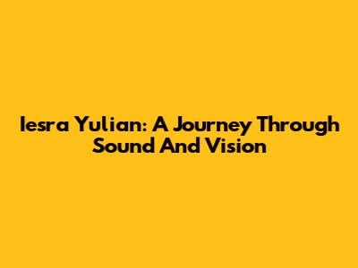 Iesra Yulian: A Journey Through Sound And Vision