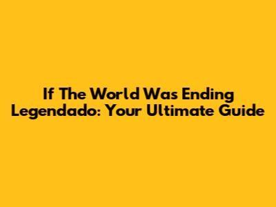 If The World Was Ending Legendado: Your Ultimate Guide