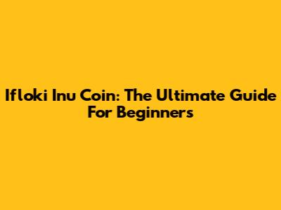 Ifloki Inu Coin: The Ultimate Guide For Beginners