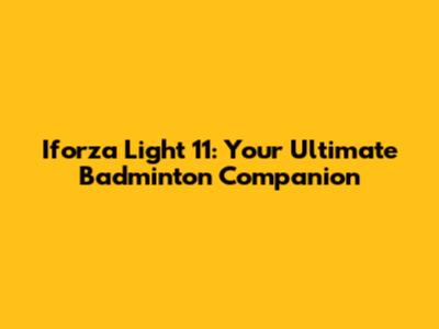 Iforza Light 11: Your Ultimate Badminton Companion