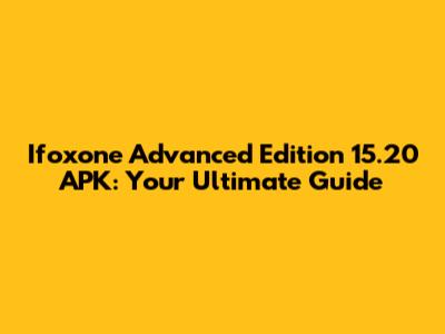 Ifoxone Advanced Edition 15.20 APK: Your Ultimate Guide