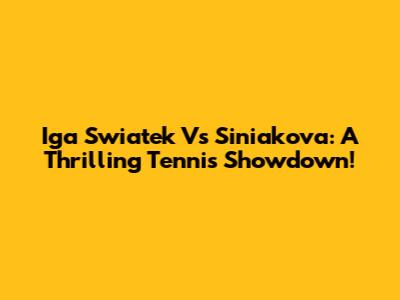 Iga Swiatek Vs Siniakova: A Thrilling Tennis Showdown!