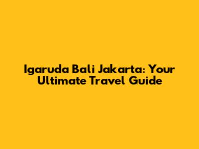 Igaruda Bali Jakarta: Your Ultimate Travel Guide