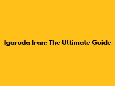 Igaruda Iran: The Ultimate Guide