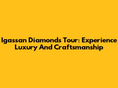 Igassan Diamonds Tour: Experience Luxury And Craftsmanship