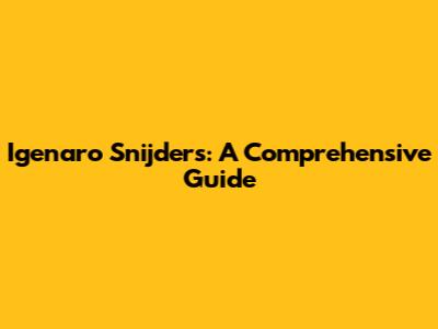 Igenaro Snijders: A Comprehensive Guide