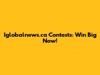 Iglobalnews.ca Contests: Win Big Now!