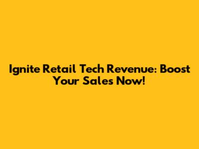 Ignite Retail Tech Revenue: Boost Your Sales Now!