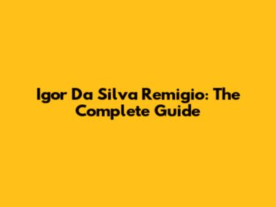 Igor Da Silva Remigio: The Complete Guide