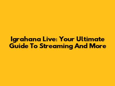 Igrahana Live: Your Ultimate Guide To Streaming And More
