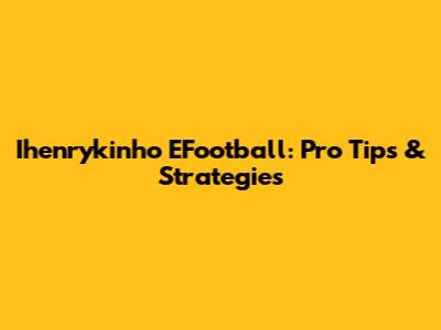 Ihenrykinho EFootball: Pro Tips & Strategies
