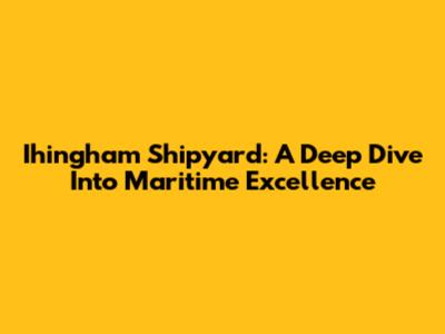Ihingham Shipyard: A Deep Dive Into Maritime Excellence
