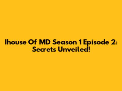 Ihouse Of MD Season 1 Episode 2: Secrets Unveiled!