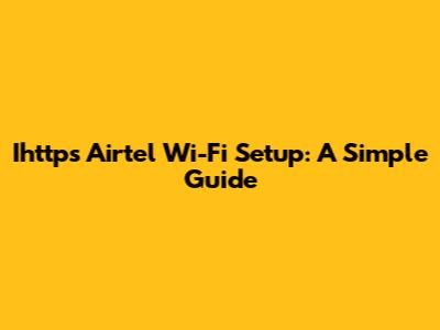 Ihttps Airtel Wi-Fi Setup: A Simple Guide