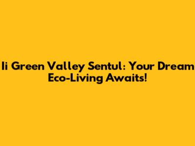 Ii Green Valley Sentul: Your Dream Eco-Living Awaits!