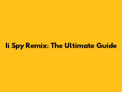 Ii Spy Remix: The Ultimate Guide
