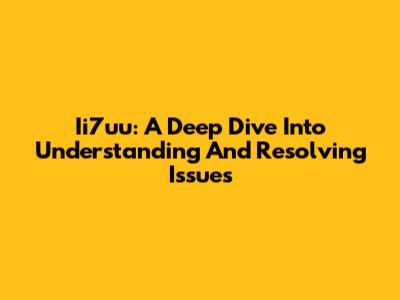 Ii7uu: A Deep Dive Into Understanding And Resolving Issues