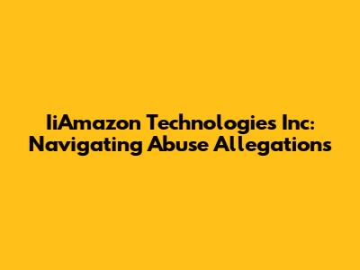 IiAmazon Technologies Inc: Navigating Abuse Allegations