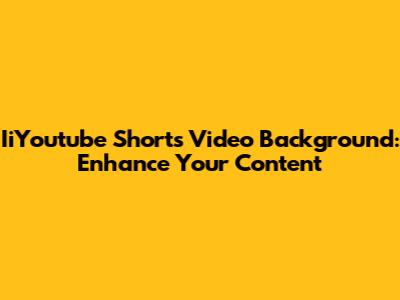 IiYoutube Shorts Video Background: Enhance Your Content