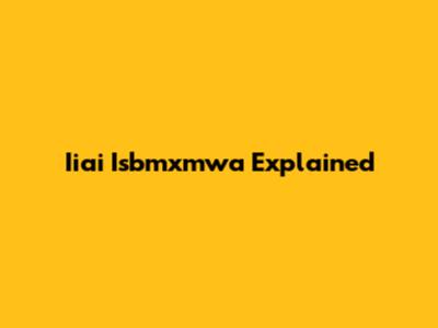 Iiai Isbmxmwa Explained