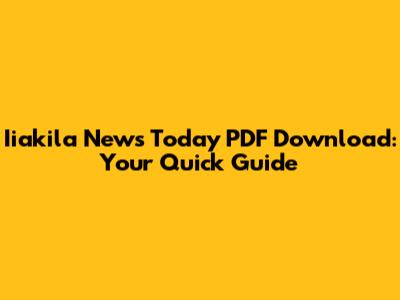 Iiakila News Today PDF Download: Your Quick Guide