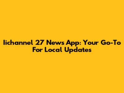 Iichannel 27 News App: Your Go-To For Local Updates