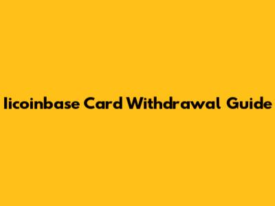 Iicoinbase Card Withdrawal Guide