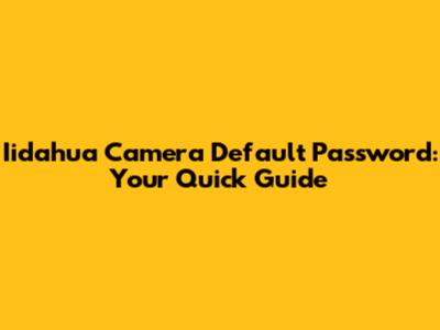 Iidahua Camera Default Password: Your Quick Guide