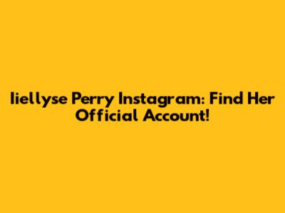Iiellyse Perry Instagram: Find Her Official Account!