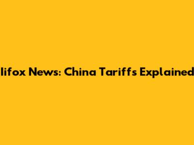 Iifox News: China Tariffs Explained