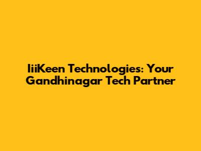 IiiKeen Technologies: Your Gandhinagar Tech Partner