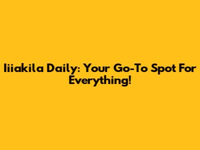 Iiiakila Daily: Your Go-To Spot For Everything!