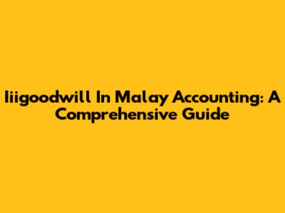 Iiigoodwill In Malay Accounting: A Comprehensive Guide