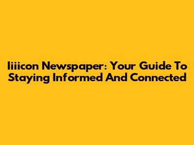 Iiiicon Newspaper: Your Guide To Staying Informed And Connected