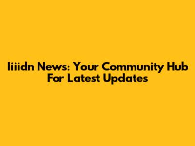 Iiiidn News: Your Community Hub For Latest Updates