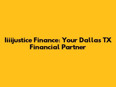 Iiiijustice Finance: Your Dallas TX Financial Partner