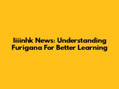 Iiiinhk News: Understanding Furigana For Better Learning