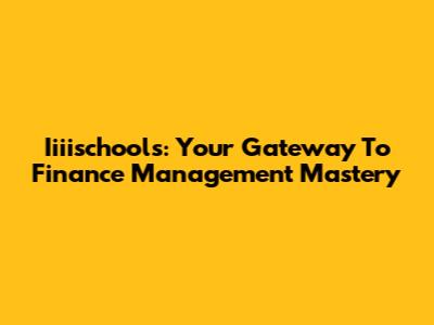 Iiiischools: Your Gateway To Finance Management Mastery