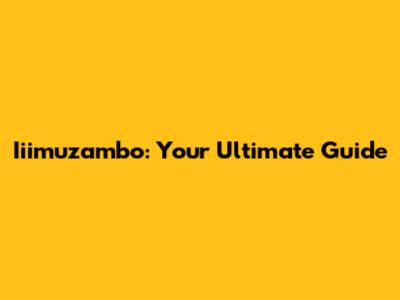 Iiimuzambo: Your Ultimate Guide