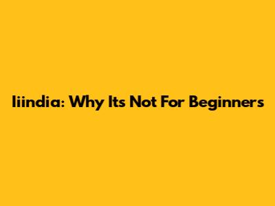 Iiindia: Why It's Not For Beginners