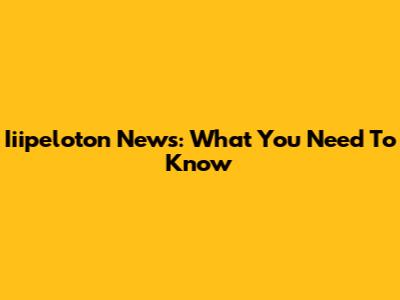 Iiipeloton News: What You Need To Know