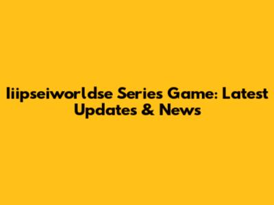 Iiipseiworldse Series Game: Latest Updates & News
