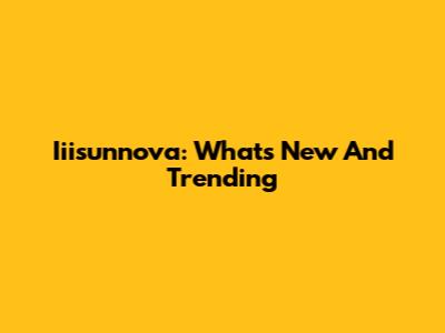 Iiisunnova: What's New And Trending