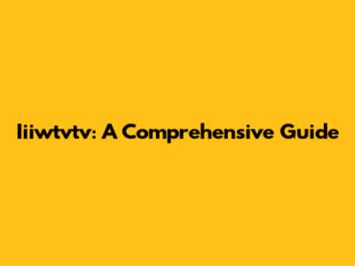 Iiiwtvtv: A Comprehensive Guide