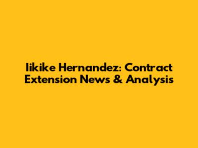 Iikike Hernandez: Contract Extension News & Analysis